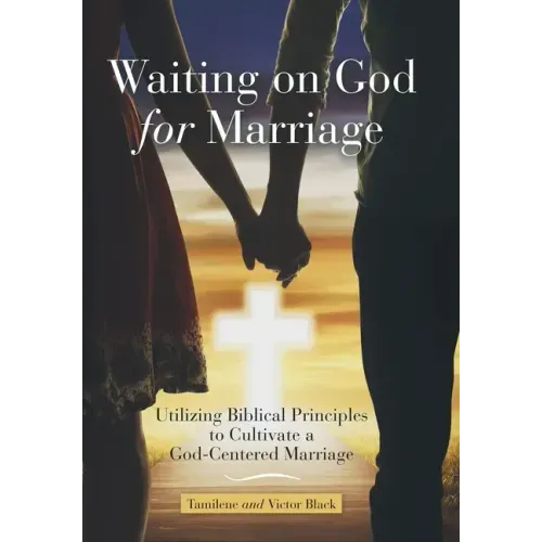 Waiting on God for Marriage: Utilizing Biblical Principles to Cultivate a God-Centered Marriage