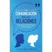 La Comunicación en las Relaciones: Cómo Crear y Mantener Vínculos con las Personas en el Amor, la Vida y el Trabajo