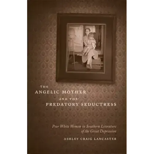The Angelic Mother and the Predatory Seductress: Poor White Women in Southern Literature of the Great Depression