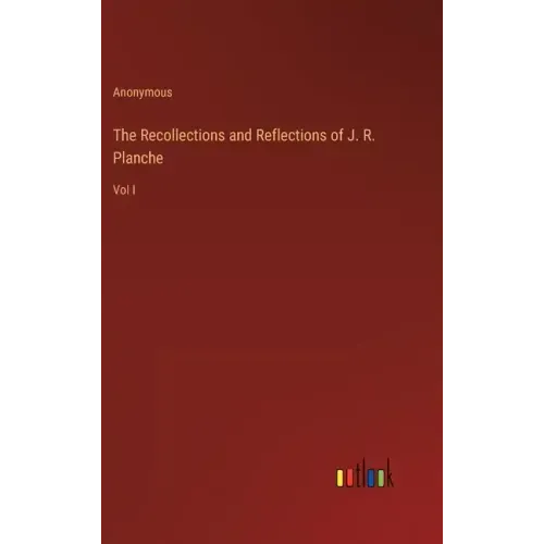 The Recollections and Reflections of J. R. Planche: Vol I