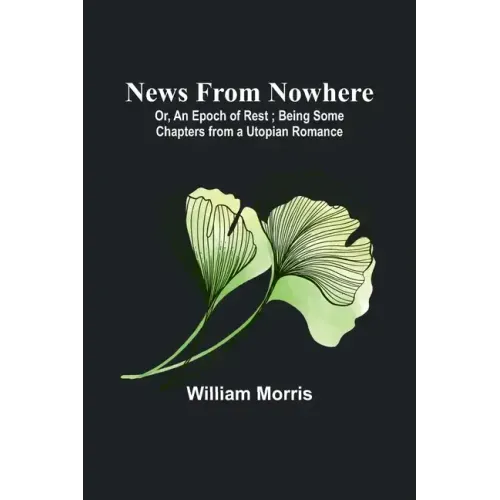 News from Nowhere; Or, An Epoch of Rest; Being Some Chapters from a Utopian Romance