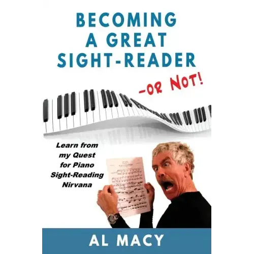 Becoming a Great Sight-Reader -- or Not!: Learn from my Quest for Piano Sight-Reading Nirvana