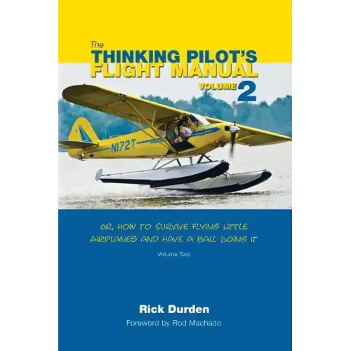 The Thinking Pilot's Flight Manual: Or, How to Survive Flying Little Airplanes and Have a Ball Doing It, Volume 2