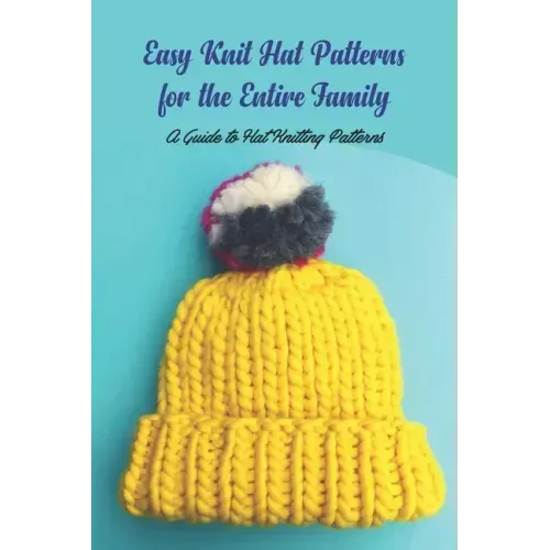 Easy Knit Hat Patterns for the Entire Family: A Guide to Hat Knitting Patterns