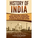History of India: A Captivating Guide to Ancient India, Medieval Indian History, and Modern India Including Stories of the Maurya Empire