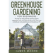 Greenhouse Gardening for Beginners: The Step By Step Guide For Growing Organic Vegetables, Fruits and Herbs All Year Round. Learn How To Build Your Ow