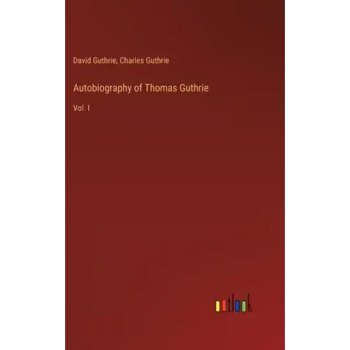 Autobiography of Thomas Guthrie: Vol. I