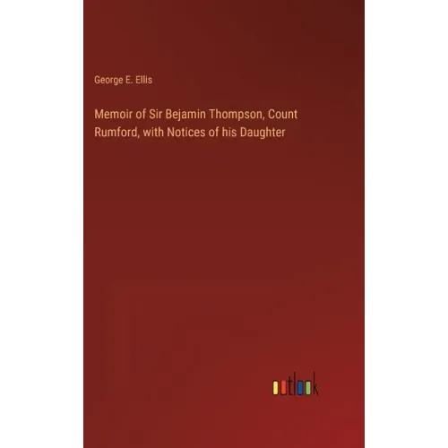 Memoir of Sir Bejamin Thompson, Count Rumford, with Notices of his Daughter