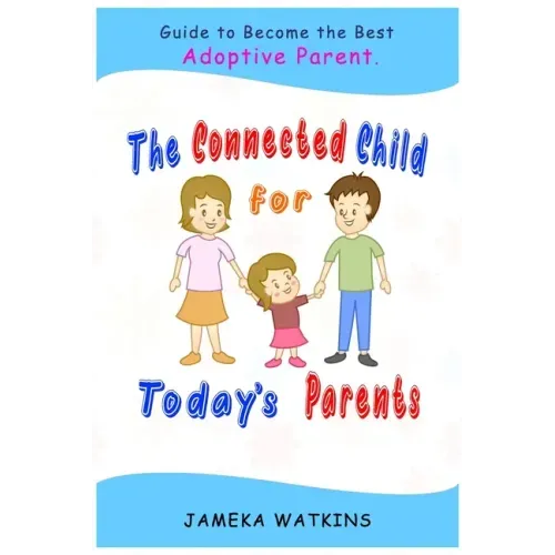 The Connected Child for Today's Parents: Guide to Become the Best Adoptive Parent
