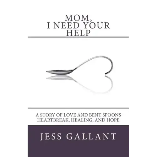Mom, I Need Your Help: A Story of Love and Bent Spoons; Heartbreak, Healing, and Hope
