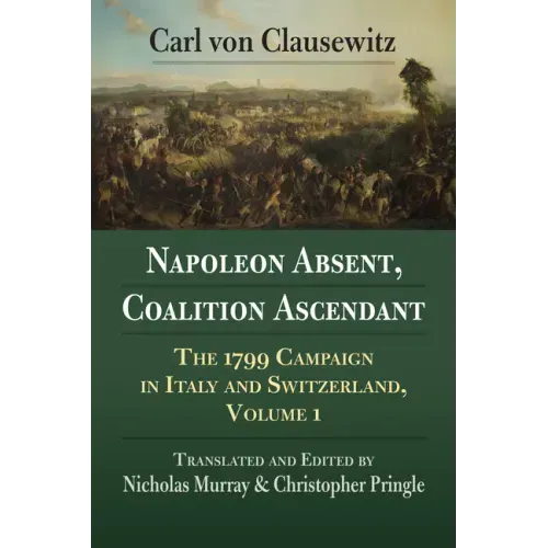 Napoleon Absent, Coalition Ascendant: The 1799 Campaign in Italy and Switzerland, Volume 1