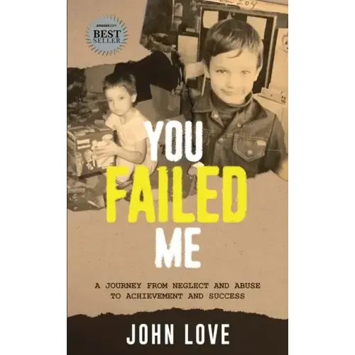 You Failed Me: A Journey from Neglect and Abuse to Achievement and Success
