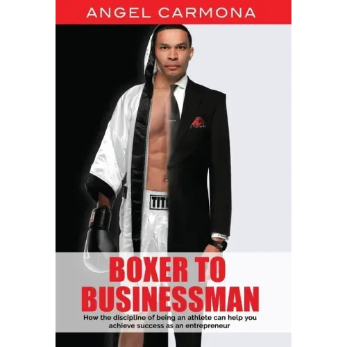 Boxer To Businessman: How the discipline of being an athlete can help you achieve success as an entrepreneur. Based on a true story.