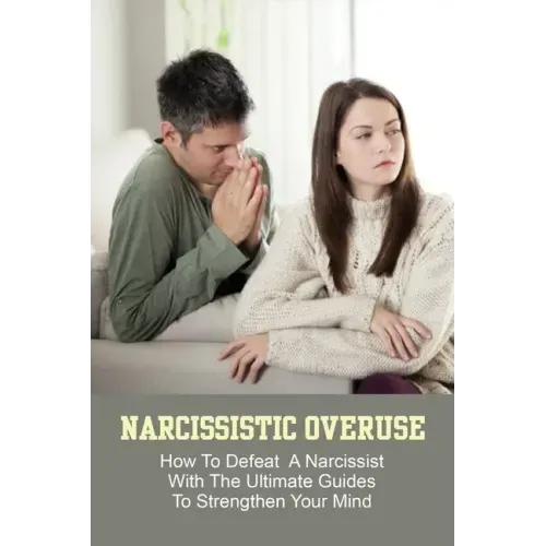 Narcissistic Overuse: How To Defeat A Narcissist With The Ultimate Guides To Strengthen Your Mind: How To Deal With A Narcissist Child