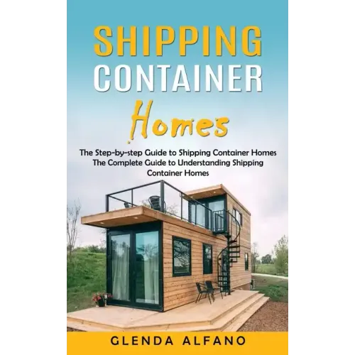Shipping Container Homes: The Step-by-step Guide to Shipping Container Homes (The Complete Guide to Understanding Shipping Container Homes)