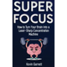 Super Focus: How to Turn Your Brain into a Laser-Sharp Concentration Machine