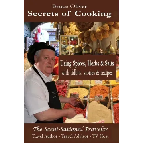 Secrets of Cooking - Using Spices, Herbs, & Salts: With Tidbits, Stories Recipes