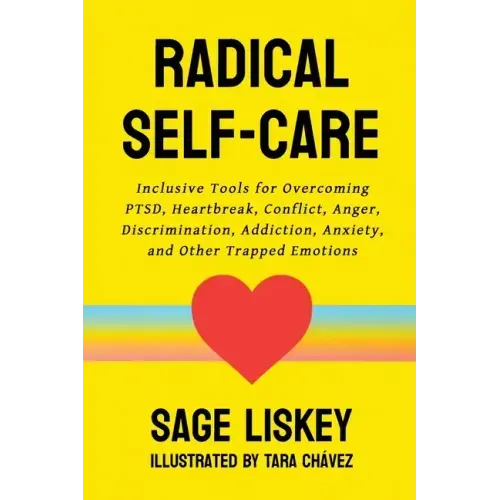 Radical Self-Care: Inclusive Tools for Overcoming PTSD, Heartbreak, Conflict, Anger, Discrimination, Addiction, Anxiety, and Other Trapped Emotions