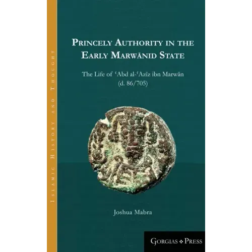 Princely Authority in the Early Marwānid State: The Life of ʿAbd al-ʿAzīz ibn Marwān