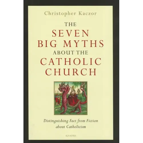 The Seven Big Myths about the Catholic Church: Distinguishing Fact from Fiction about Catholicism