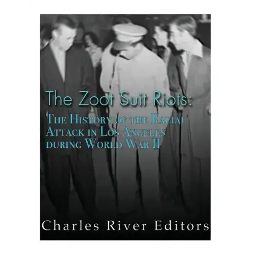 The Zoot Suit Riots: The History of the Racial Attacks in Los Angeles during World War II