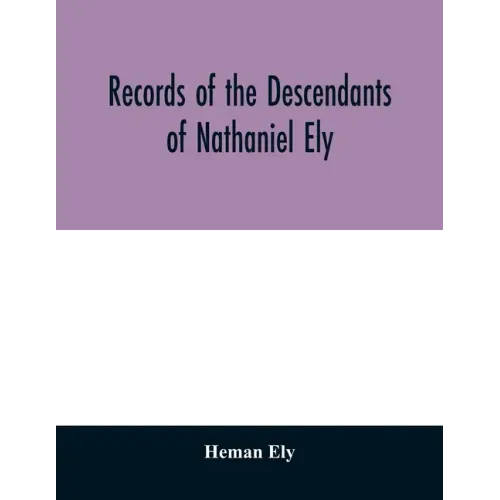Records of the descendants of Nathaniel Ely, the emigrant, who settled first in Newtown, now Cambridge, Mass., was one of the first settlers of Hartfo