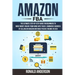 Amazon FBA: The Ultimate Step-by-Step Guide for Beginners to Make Money Online From Home with Your E-Commerce Business by Selling