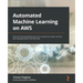 Automated Machine Learning on AWS: Fast-track the development of your production-ready machine learning applications the AWS way