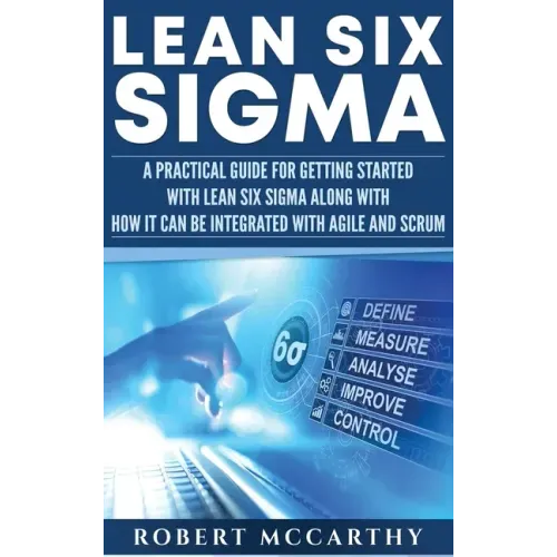 Lean Six Sigma: A Practical Guide for Getting Started with Lean Six Sigma along with How It Can Be Integrated with Agile and Scrum