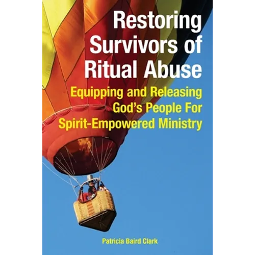 Restoring Survivors of Ritual Abuse: Equipping and Releasing God's People for Spirit-Empowered Ministry