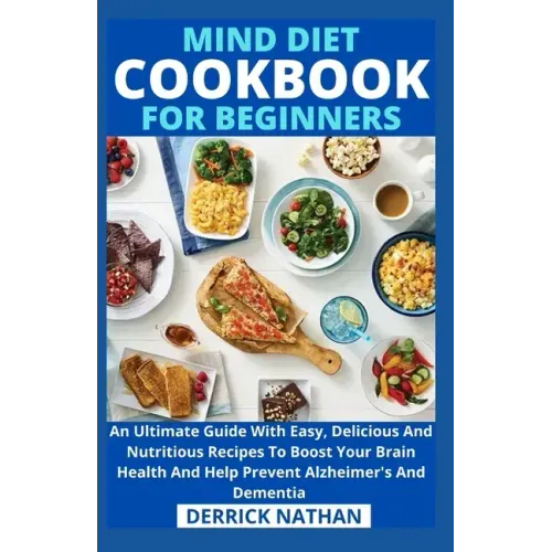 Mind Diet Cookbook For Beginners: An Ultimate Guide With Easy, Delicious And Nutritious Recipes To Boost Your Brain Health And Help Prevent Alzheimer'