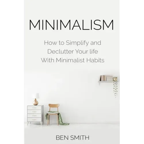 Minimalism: How to Simplify and Declutter Your life With Minimalist Habits