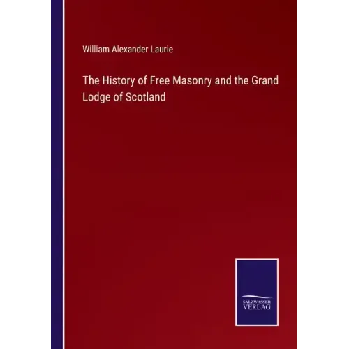 The History of Free Masonry and the Grand Lodge of Scotland