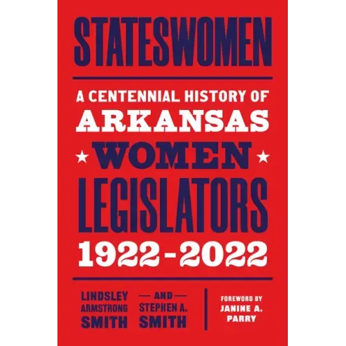 Stateswomen: A Centennial History of Arkansas Women Legislators, 1922-2022