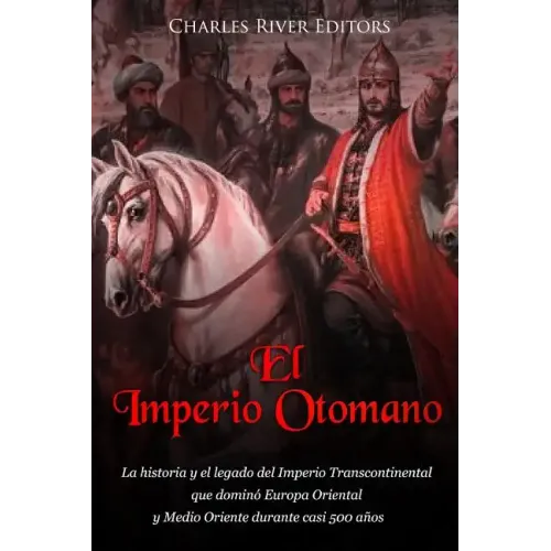 El Imperio Otomano: La historia y el legado del Imperio Transcontinental que dominó Europa Oriental y Medio Oriente durante casi 500 años