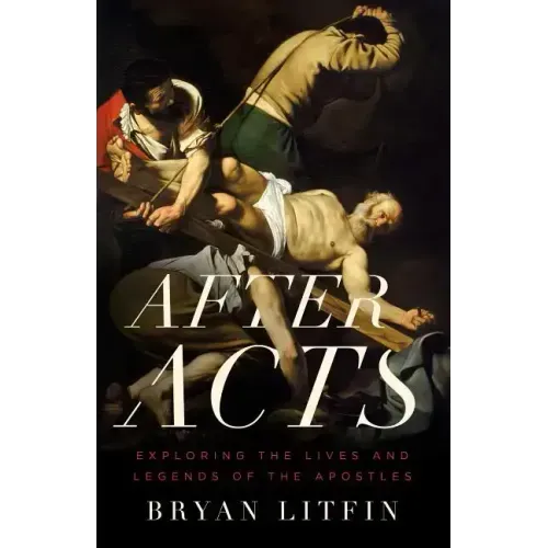 After Acts: Exploring the Lives and Legends of the Apostles
