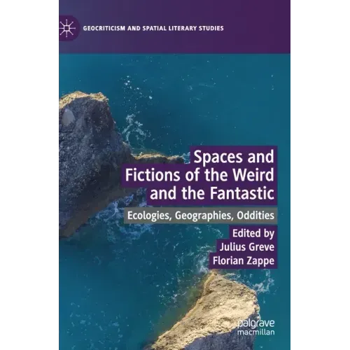 Spaces and Fictions of the Weird and the Fantastic: Ecologies, Geographies, Oddities