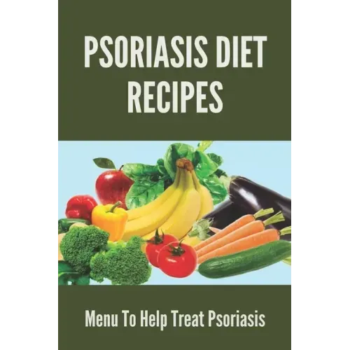 Psoriasis Diet Recipes: Menu To Help Treat Psoriasis: Psoriasis Elimination Diet