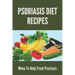 Psoriasis Diet Recipes: Menu To Help Treat Psoriasis: Psoriasis Elimination Diet