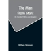 The Man from Mars: His Morals, Politics and Religion