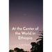 At the Center of the World in Ethiopia