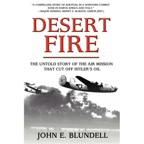 Desert Fire: The Untold Story of the Air Mission That Cut Off Hitler's Oil