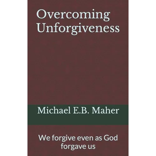 Overcoming Unforgiveness: We forgive even as God forgave us