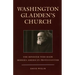 Washington Gladden's Church: The Minister Who Made Modern American Protestantism