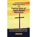 The Twelve Keys of Faith-Based Recovery: How to Be Successful in Recovery By Embracing Key Biblical Truths