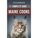 The Complete Guide to Maine Coons: Finding, Preparing for, Feeding, Training, Socializing, Grooming, and Loving Your New Maine Coon Cat