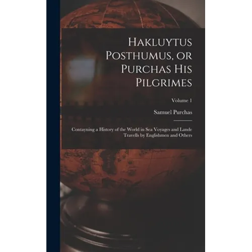 Hakluytus Posthumus, or Purchas his Pilgrimes: Contayning a History of the World in sea Voyages and Lande Travells by Englishmen and Others; Volume 1