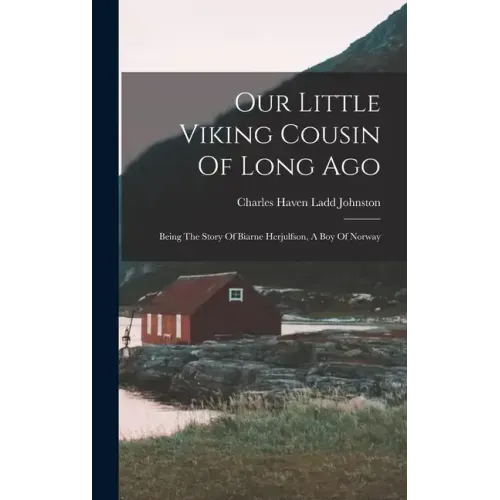 Our Little Viking Cousin Of Long Ago: Being The Story Of Biarne Herjulfson, A Boy Of Norway