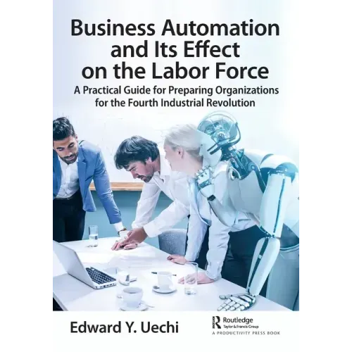 Business Automation and Its Effect on the Labor Force: A Practical Guide for Preparing Organizations for the Fourth Industrial Revolution