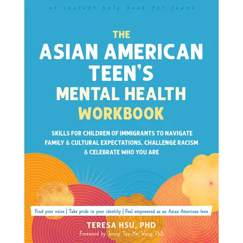 The Asian American Teen's Mental Health Workbook: Skills for Children of Immigrants to Navigate Family and Cultural Expectations, Challenge Racism, an